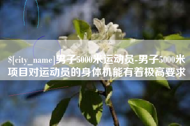 东海男子5000米运动员-男子5000米项目对运动员的身体机能有着极高要求