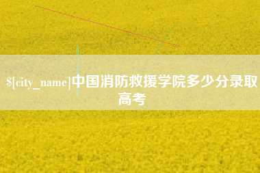 东海中国消防救援学院多少分录取高考