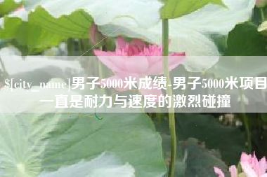 东海男子5000米成绩-男子5000米项目一直是耐力与速度的激烈碰撞