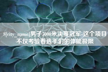 东海男子5000米决赛冠军-这个项目不仅考验着选手们的体能极限