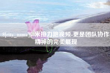 东海50米接力跑视频-更是团队协作精神的完美展现