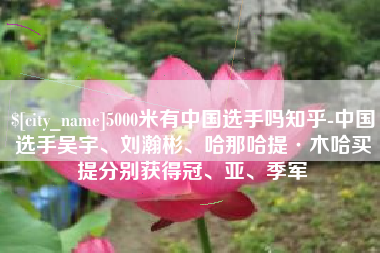 东海5000米有中国选手吗知乎-中国选手吴宇、刘瀚彬、哈那哈提·木哈买提分别获得冠、亚、季军