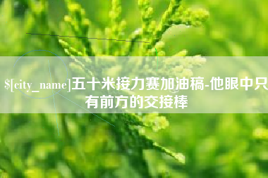 东海五十米接力赛加油稿-他眼中只有前方的交接棒