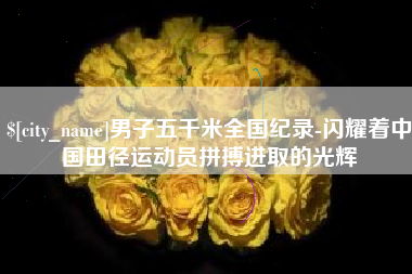 东海男子五千米全国纪录-闪耀着中国田径运动员拼搏进取的光辉