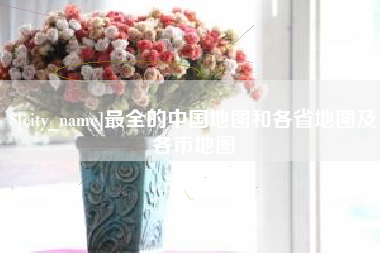 东海最全的中国地图和各省地图及各市地图