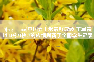 东海中国五千米最好成绩-王军霞以14分51秒92的成绩刷新了全国学生记录