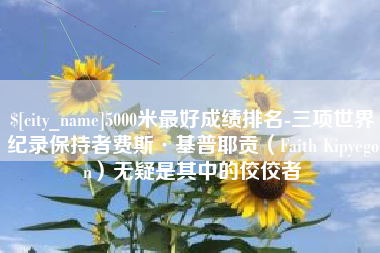 东海5000米最好成绩排名-三项世界纪录保持者费斯·基普耶贡（Faith Kipyegon）无疑是其中的佼佼者