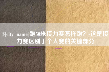 东海跑50米接力赛怎样跑？-这是接力赛区别于个人赛的关键部分