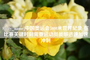 东海中国奥运会5000米世界纪录-在比赛关键时刻需要运动员能够迅速加速冲刺