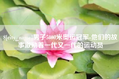 东海男子5000米奥运冠军-他们的故事激励着一代又一代的运动员