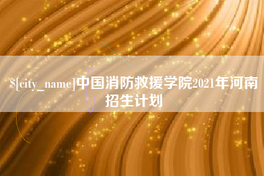 东海中国消防救援学院2021年河南招生计划