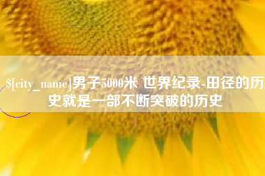 东海男子5000米 世界纪录-田径的历史就是一部不断突破的历史