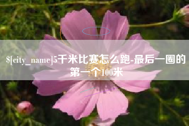 东海5千米比赛怎么跑-最后一圈的第一个100米