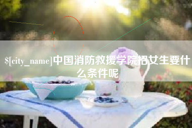 东海中国消防救援学院招女生要什么条件呢