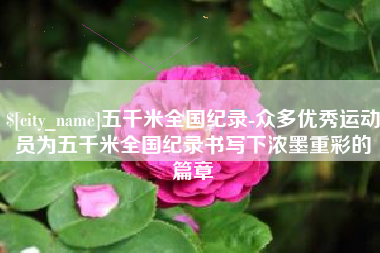 东海五千米全国纪录-众多优秀运动员为五千米全国纪录书写下浓墨重彩的篇章