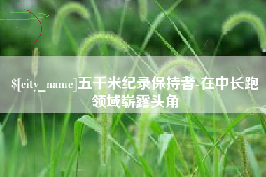 东海五千米纪录保持者-在中长跑领域崭露头角