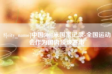 东海中国5000米国家记录-全国运动会作为国内顶级赛事