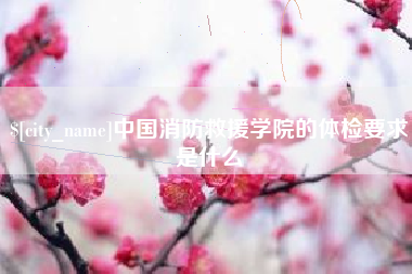 东海中国消防救援学院的体检要求是什么