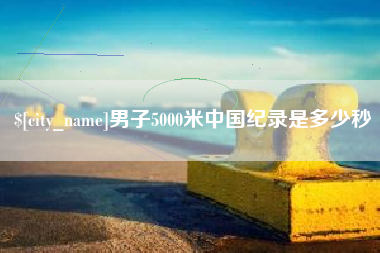 东海男子5000米中国纪录是多少秒