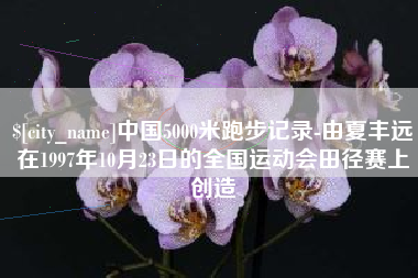 东海中国5000米跑步记录-由夏丰远在1997年10月23日的全国运动会田径赛上创造