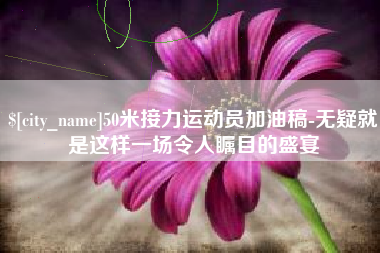 东海50米接力运动员加油稿-无疑就是这样一场令人瞩目的盛宴