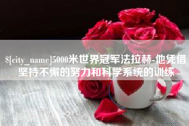 东海5000米世界冠军法拉赫-他凭借坚持不懈的努力和科学系统的训练