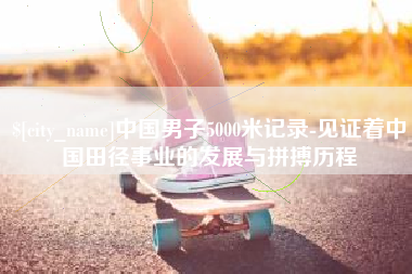 东海中国男子5000米记录-见证着中国田径事业的发展与拼搏历程
