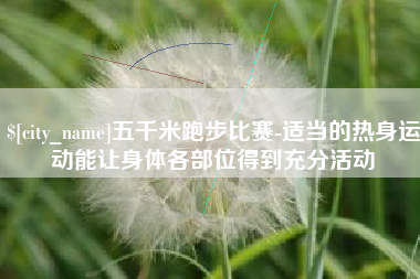 东海五千米跑步比赛-适当的热身运动能让身体各部位得到充分活动