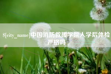 东海中国消防救援学院入学后体检严格吗