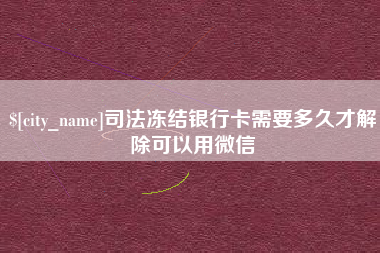 东海司法冻结银行卡需要多久才解除可以用微信